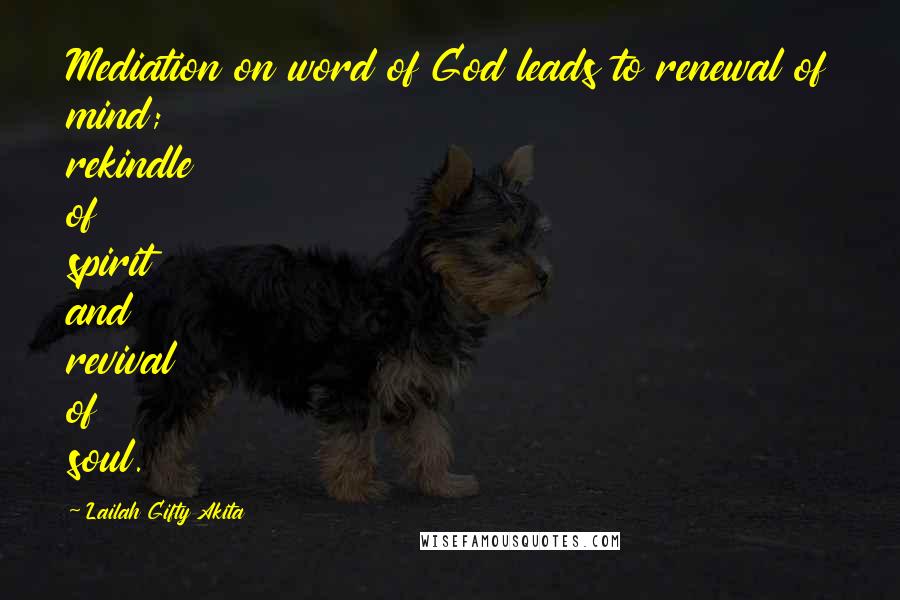 Lailah Gifty Akita Quotes: Mediation on word of God leads to renewal of mind; rekindle of spirit and revival of soul.