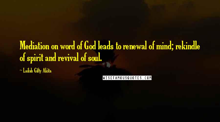 Lailah Gifty Akita Quotes: Mediation on word of God leads to renewal of mind; rekindle of spirit and revival of soul.