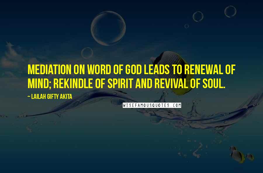 Lailah Gifty Akita Quotes: Mediation on word of God leads to renewal of mind; rekindle of spirit and revival of soul.