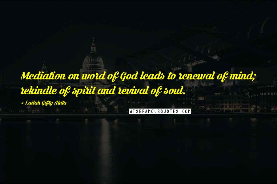 Lailah Gifty Akita Quotes: Mediation on word of God leads to renewal of mind; rekindle of spirit and revival of soul.