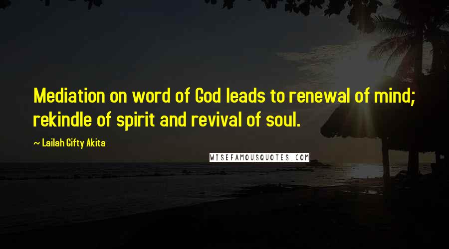 Lailah Gifty Akita Quotes: Mediation on word of God leads to renewal of mind; rekindle of spirit and revival of soul.