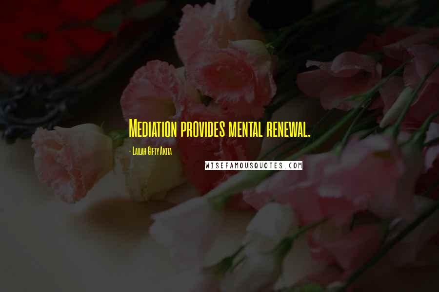 Lailah Gifty Akita Quotes: Mediation provides mental renewal.