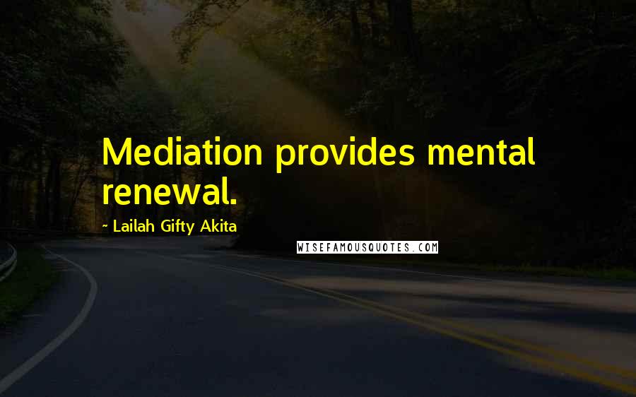 Lailah Gifty Akita Quotes: Mediation provides mental renewal.