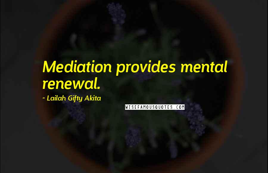 Lailah Gifty Akita Quotes: Mediation provides mental renewal.
