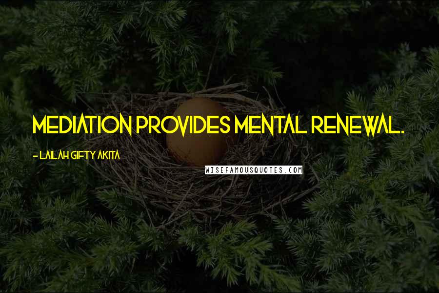 Lailah Gifty Akita Quotes: Mediation provides mental renewal.