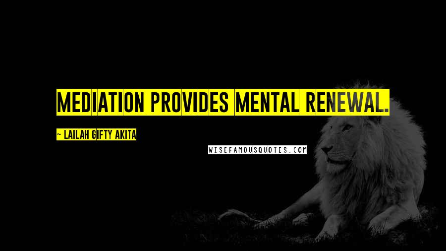 Lailah Gifty Akita Quotes: Mediation provides mental renewal.