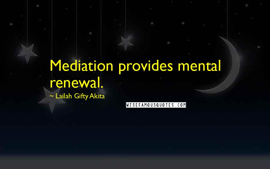 Lailah Gifty Akita Quotes: Mediation provides mental renewal.