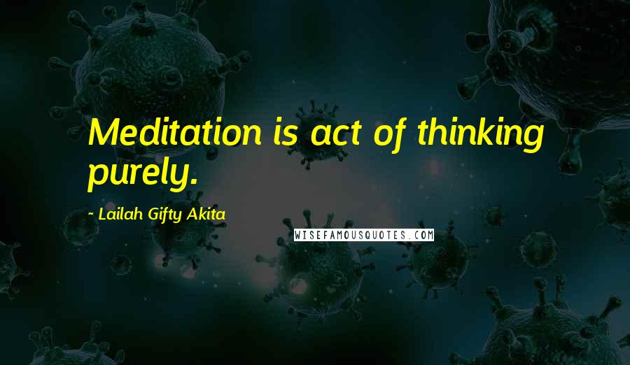 Lailah Gifty Akita Quotes: Meditation is act of thinking purely.