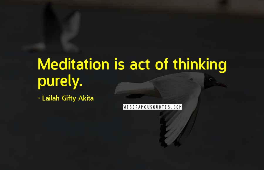 Lailah Gifty Akita Quotes: Meditation is act of thinking purely.