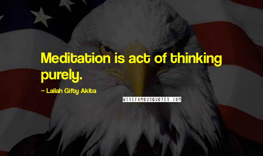 Lailah Gifty Akita Quotes: Meditation is act of thinking purely.