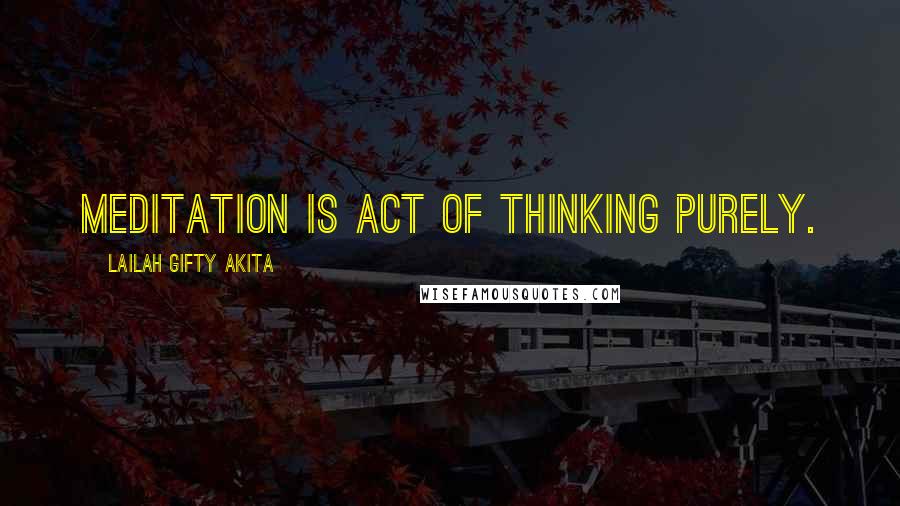 Lailah Gifty Akita Quotes: Meditation is act of thinking purely.