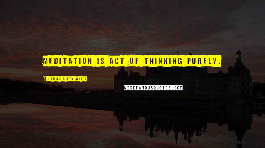 Lailah Gifty Akita Quotes: Meditation is act of thinking purely.