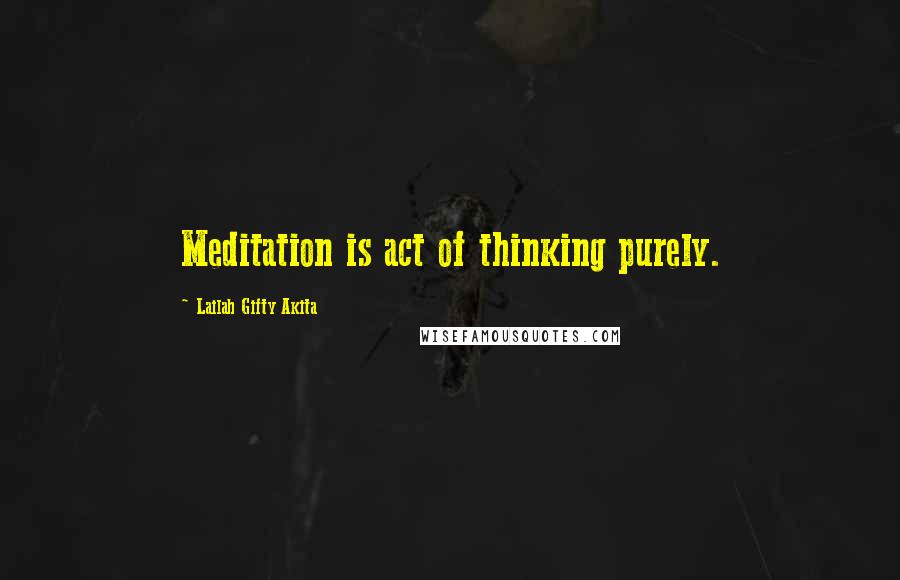 Lailah Gifty Akita Quotes: Meditation is act of thinking purely.