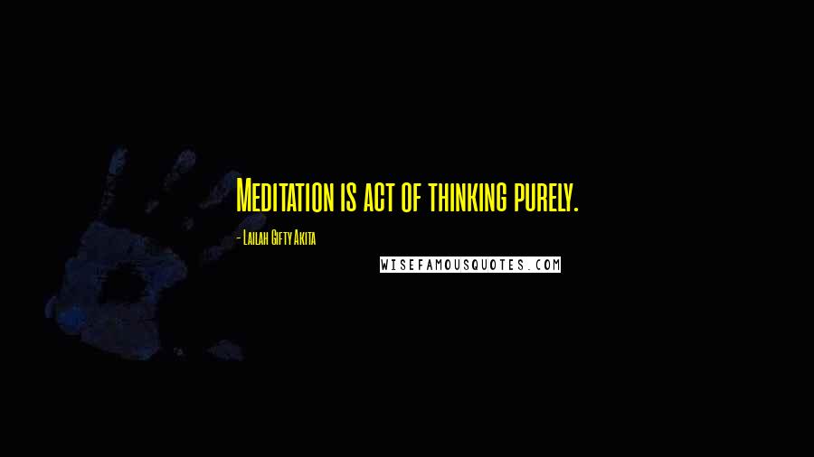 Lailah Gifty Akita Quotes: Meditation is act of thinking purely.