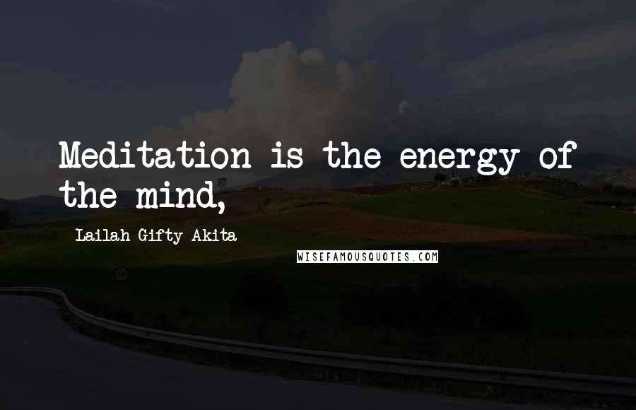 Lailah Gifty Akita Quotes: Meditation is the energy of the mind,