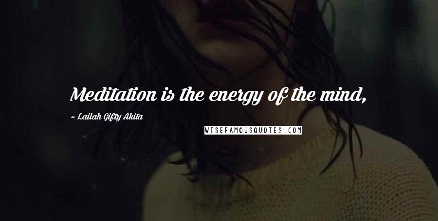 Lailah Gifty Akita Quotes: Meditation is the energy of the mind,