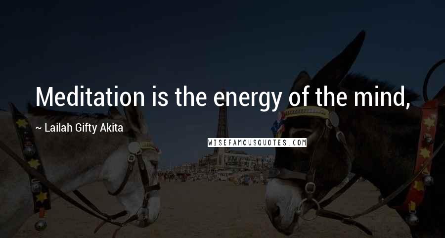 Lailah Gifty Akita Quotes: Meditation is the energy of the mind,