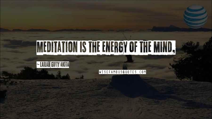 Lailah Gifty Akita Quotes: Meditation is the energy of the mind,
