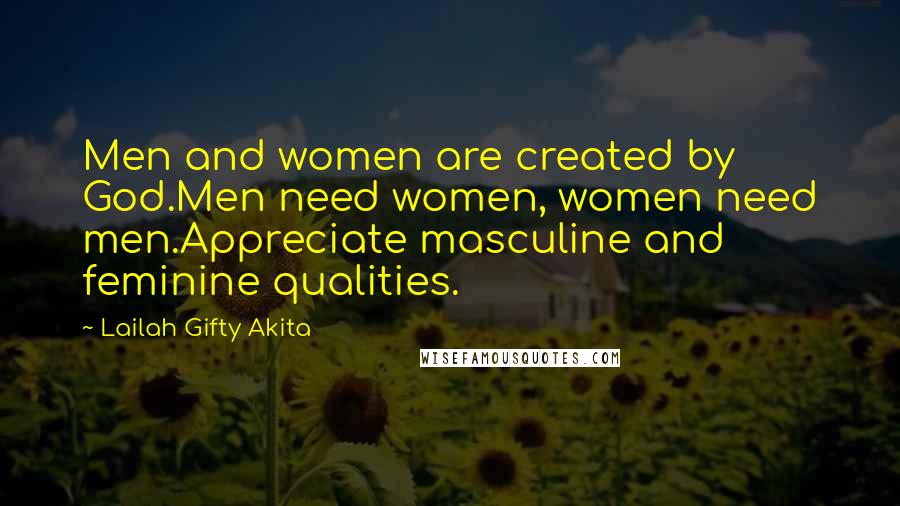 Lailah Gifty Akita Quotes: Men and women are created by God.Men need women, women need men.Appreciate masculine and feminine qualities.