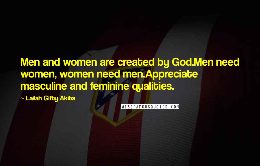 Lailah Gifty Akita Quotes: Men and women are created by God.Men need women, women need men.Appreciate masculine and feminine qualities.