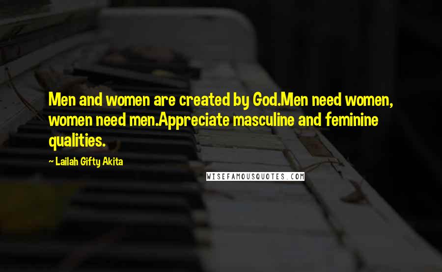 Lailah Gifty Akita Quotes: Men and women are created by God.Men need women, women need men.Appreciate masculine and feminine qualities.