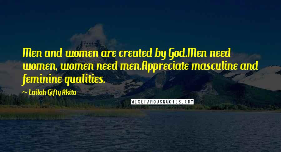Lailah Gifty Akita Quotes: Men and women are created by God.Men need women, women need men.Appreciate masculine and feminine qualities.