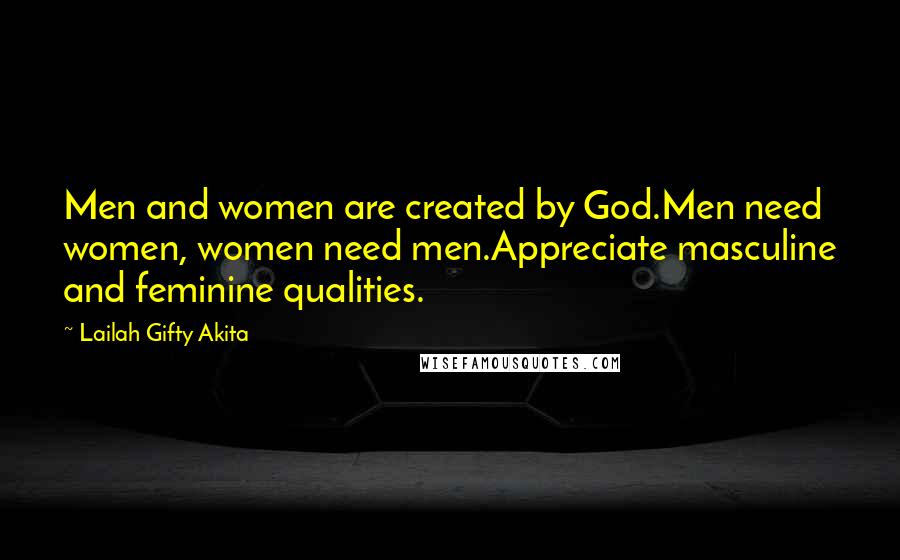 Lailah Gifty Akita Quotes: Men and women are created by God.Men need women, women need men.Appreciate masculine and feminine qualities.