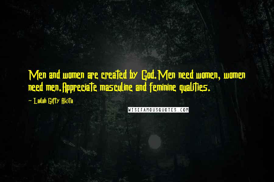 Lailah Gifty Akita Quotes: Men and women are created by God.Men need women, women need men.Appreciate masculine and feminine qualities.