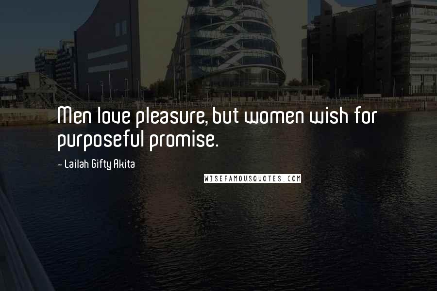 Lailah Gifty Akita Quotes: Men love pleasure, but women wish for purposeful promise.