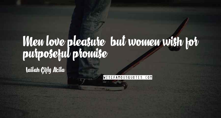 Lailah Gifty Akita Quotes: Men love pleasure, but women wish for purposeful promise.