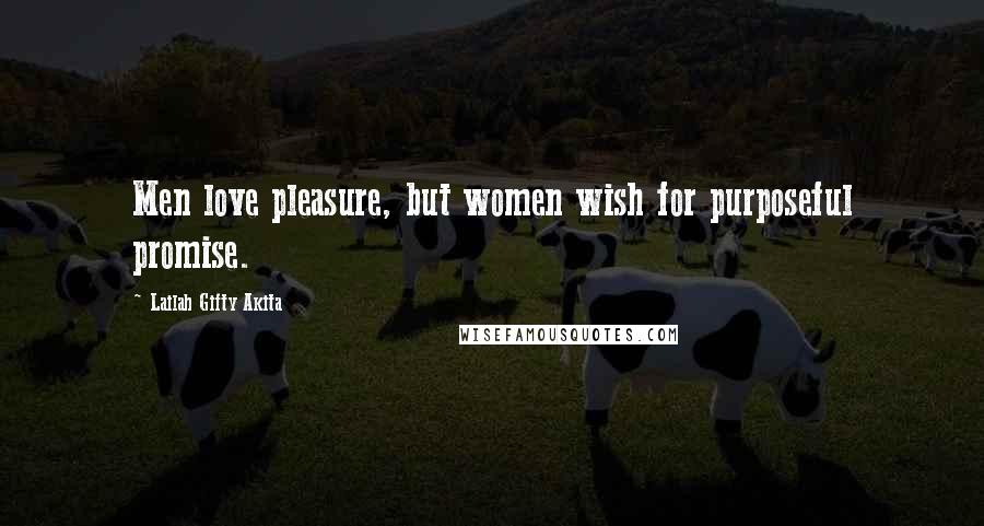 Lailah Gifty Akita Quotes: Men love pleasure, but women wish for purposeful promise.