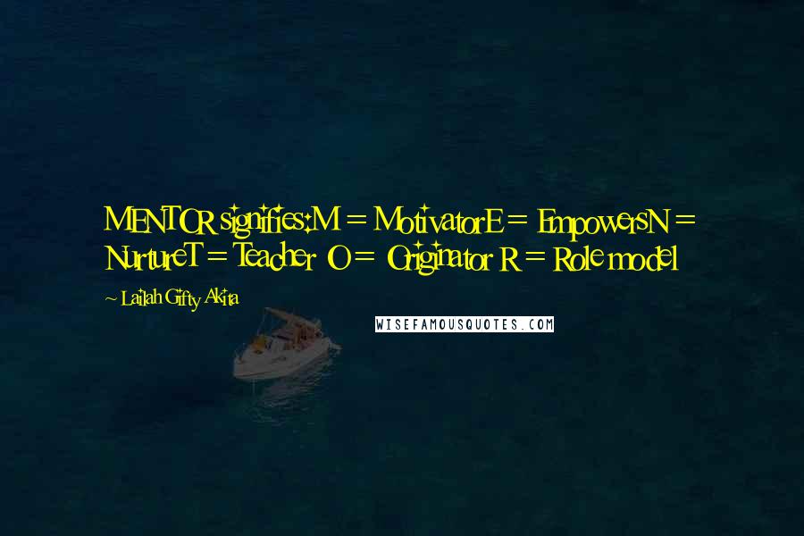 Lailah Gifty Akita Quotes: MENTOR signifies:M = MotivatorE = EmpowersN = NurtureT = Teacher O = Originator R = Role model