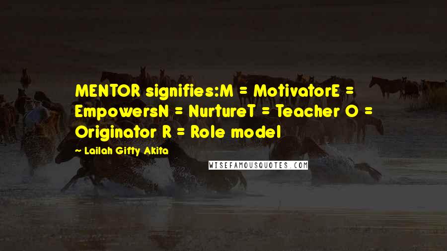 Lailah Gifty Akita Quotes: MENTOR signifies:M = MotivatorE = EmpowersN = NurtureT = Teacher O = Originator R = Role model