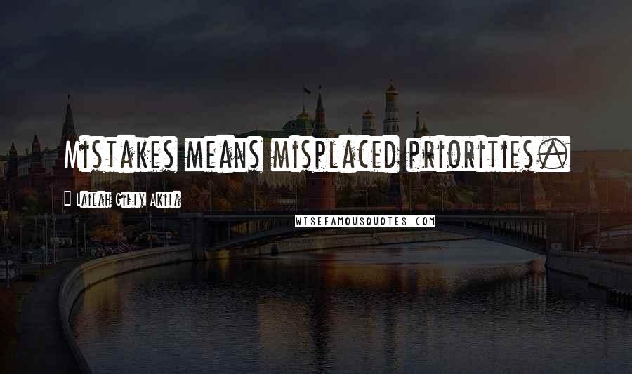 Lailah Gifty Akita Quotes: Mistakes means misplaced priorities.