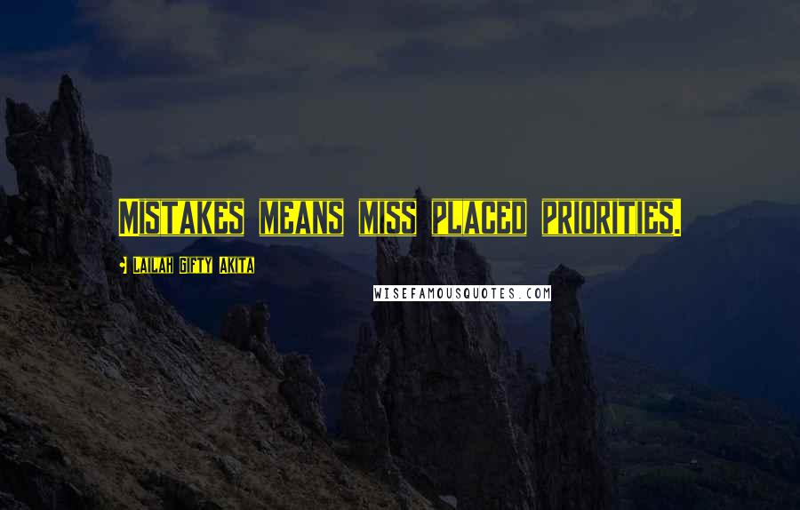 Lailah Gifty Akita Quotes: Mistakes means miss placed priorities.