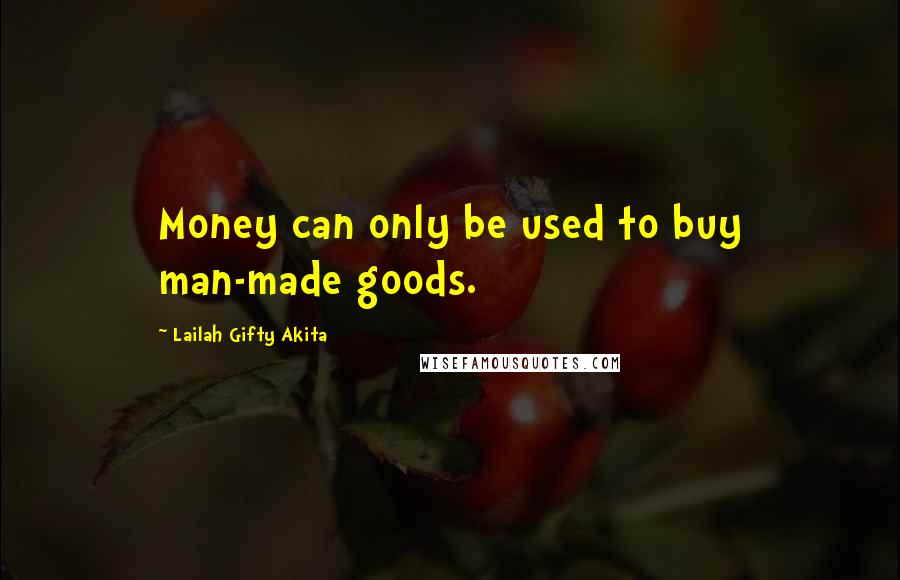 Lailah Gifty Akita Quotes: Money can only be used to buy man-made goods.