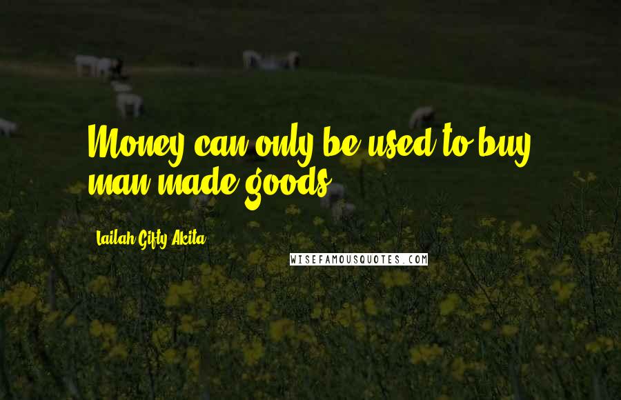 Lailah Gifty Akita Quotes: Money can only be used to buy man-made goods.