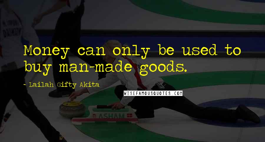 Lailah Gifty Akita Quotes: Money can only be used to buy man-made goods.