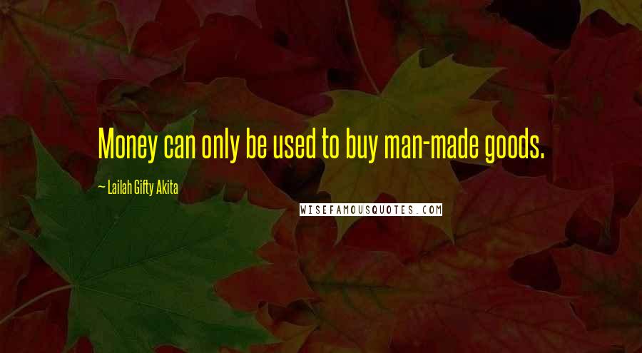 Lailah Gifty Akita Quotes: Money can only be used to buy man-made goods.