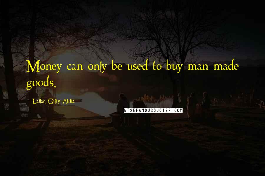 Lailah Gifty Akita Quotes: Money can only be used to buy man-made goods.