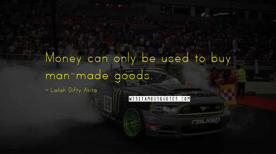 Lailah Gifty Akita Quotes: Money can only be used to buy man-made goods.