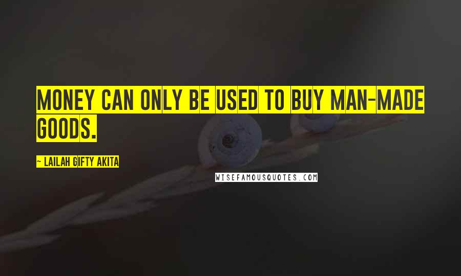 Lailah Gifty Akita Quotes: Money can only be used to buy man-made goods.