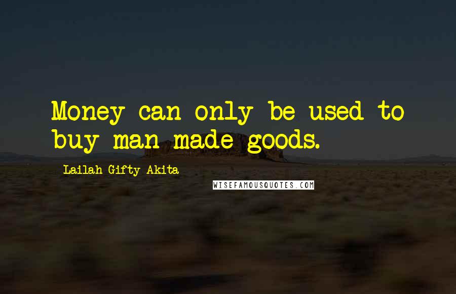 Lailah Gifty Akita Quotes: Money can only be used to buy man-made goods.