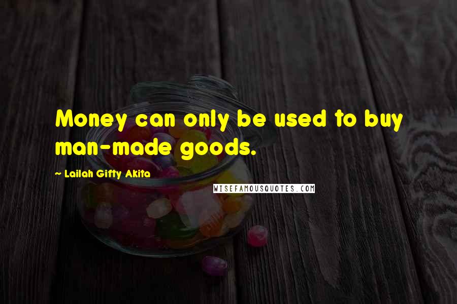 Lailah Gifty Akita Quotes: Money can only be used to buy man-made goods.