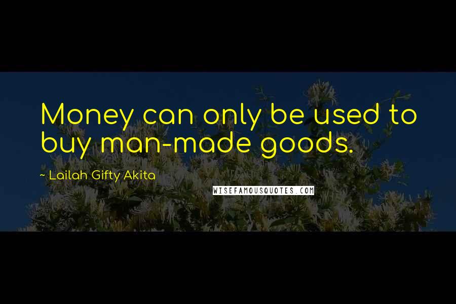 Lailah Gifty Akita Quotes: Money can only be used to buy man-made goods.