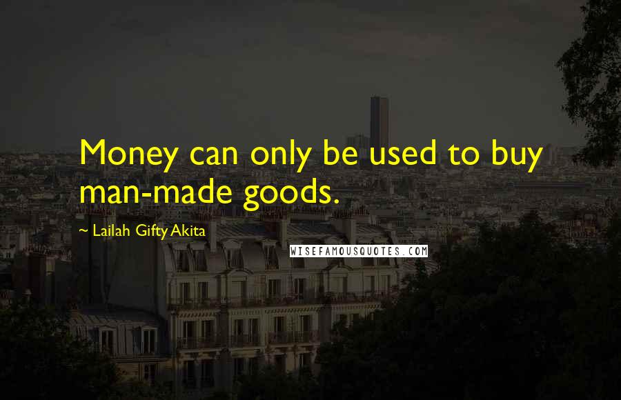 Lailah Gifty Akita Quotes: Money can only be used to buy man-made goods.