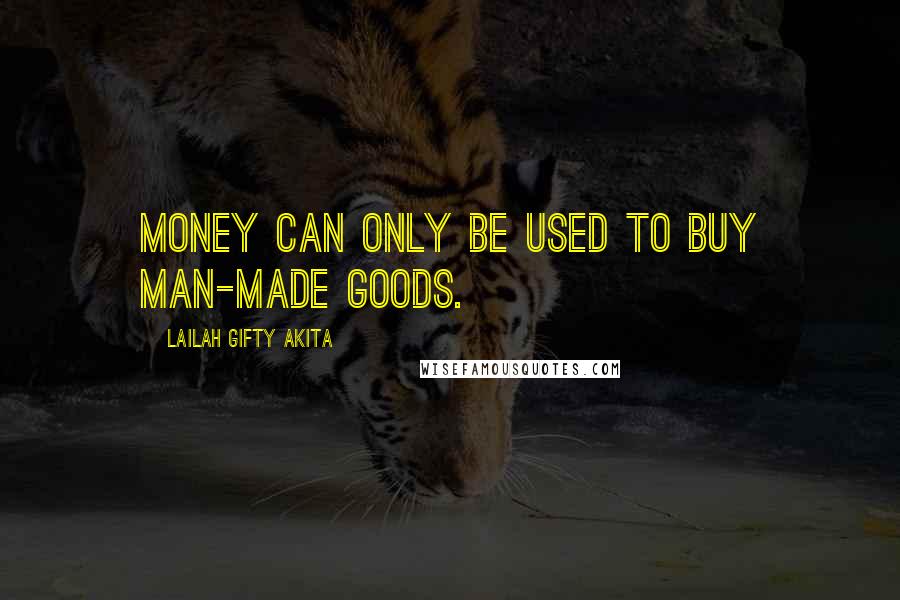 Lailah Gifty Akita Quotes: Money can only be used to buy man-made goods.