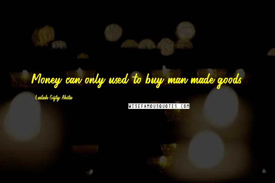 Lailah Gifty Akita Quotes: Money can only used to buy man-made goods.