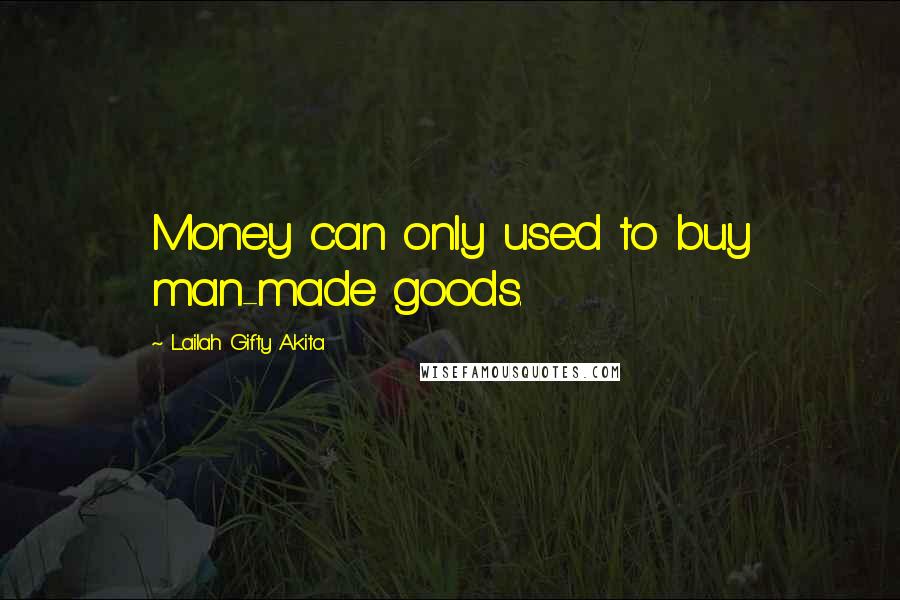 Lailah Gifty Akita Quotes: Money can only used to buy man-made goods.