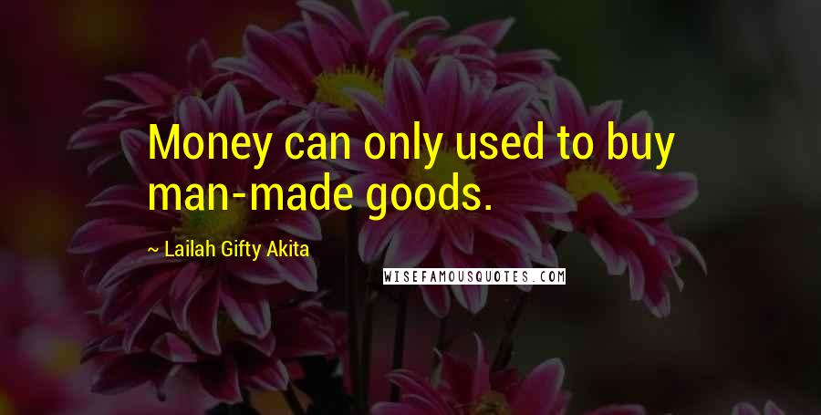Lailah Gifty Akita Quotes: Money can only used to buy man-made goods.